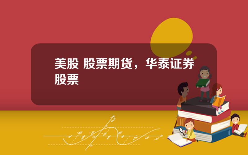 美股 股票期货，华泰证券股票